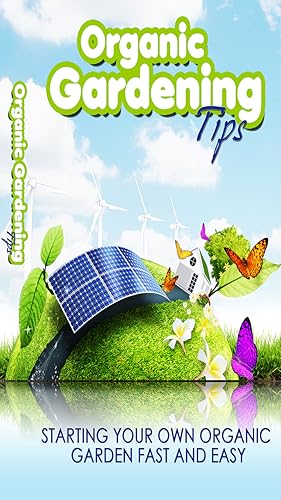 Organic Gardening Proven Tips, Tools and Tactics You Which You Know - Discover How To Start Your Own