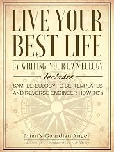 Live Your Best Life by Writing your own Eulogy: Includes Sample Eulogy to-be, Templates, and Reverse Engineer How To's
