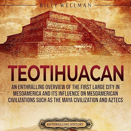 Teotihuacan: An Enthralling Overview of the First Large City in Mesoamerica and Its Influence on Mesoamerican Civilizations Such as the Maya Civilization and Aztecs (Ancient Mexico Series)