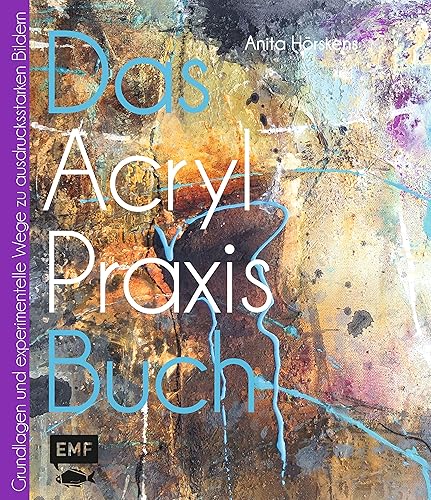 Das Acryl-Praxisbuch: Grundlagen und experimentelle Wege zu schönen Bildern (Das Praxisbuch)