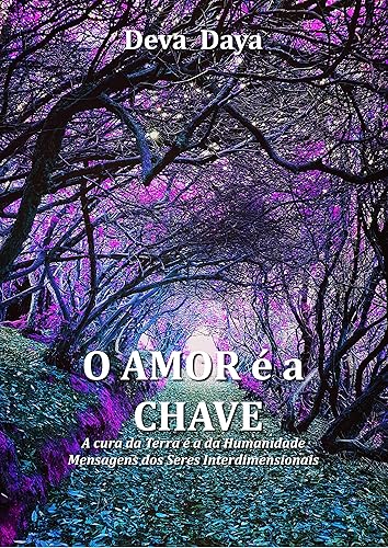 O Amor é a Chave: A cura da Terra é a da humanidade. Mensagens dos seres interdimensionais.