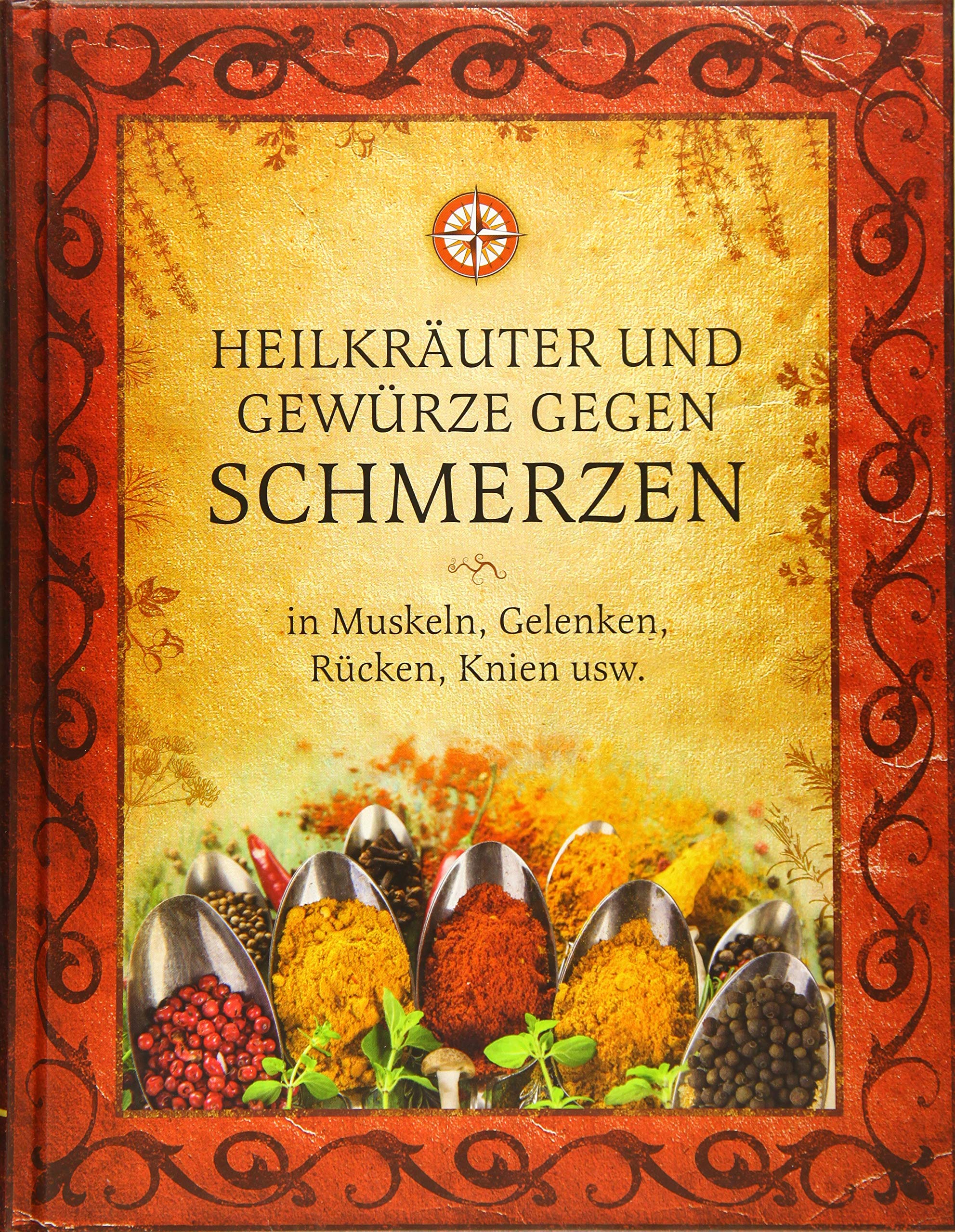 Heilkräuter und Gewürze gegen Schmerzen in Muskeln, Gelenken, Rücken, Knien usw.: Wirksame alternative Methoden zur medikamentenfreien Behandlung von Schmerzen