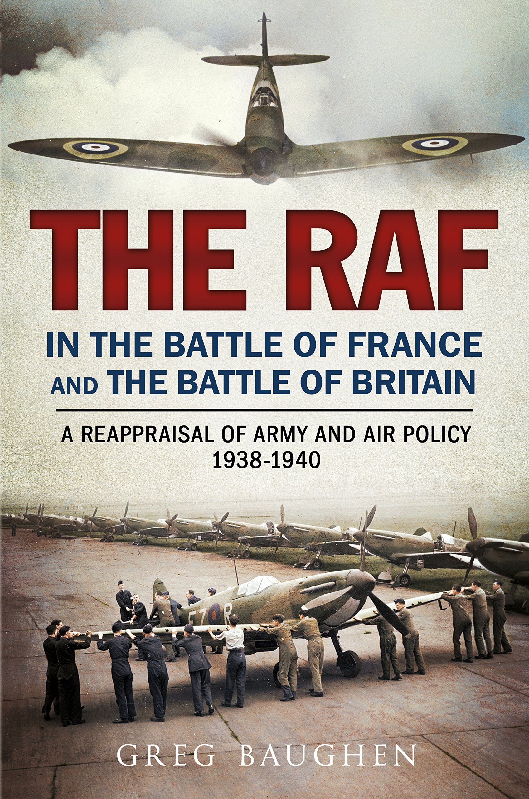 The RAF in the Battle of France and the Battle of Britain : A Reappraisal of Army and Air Policy 1938-1940