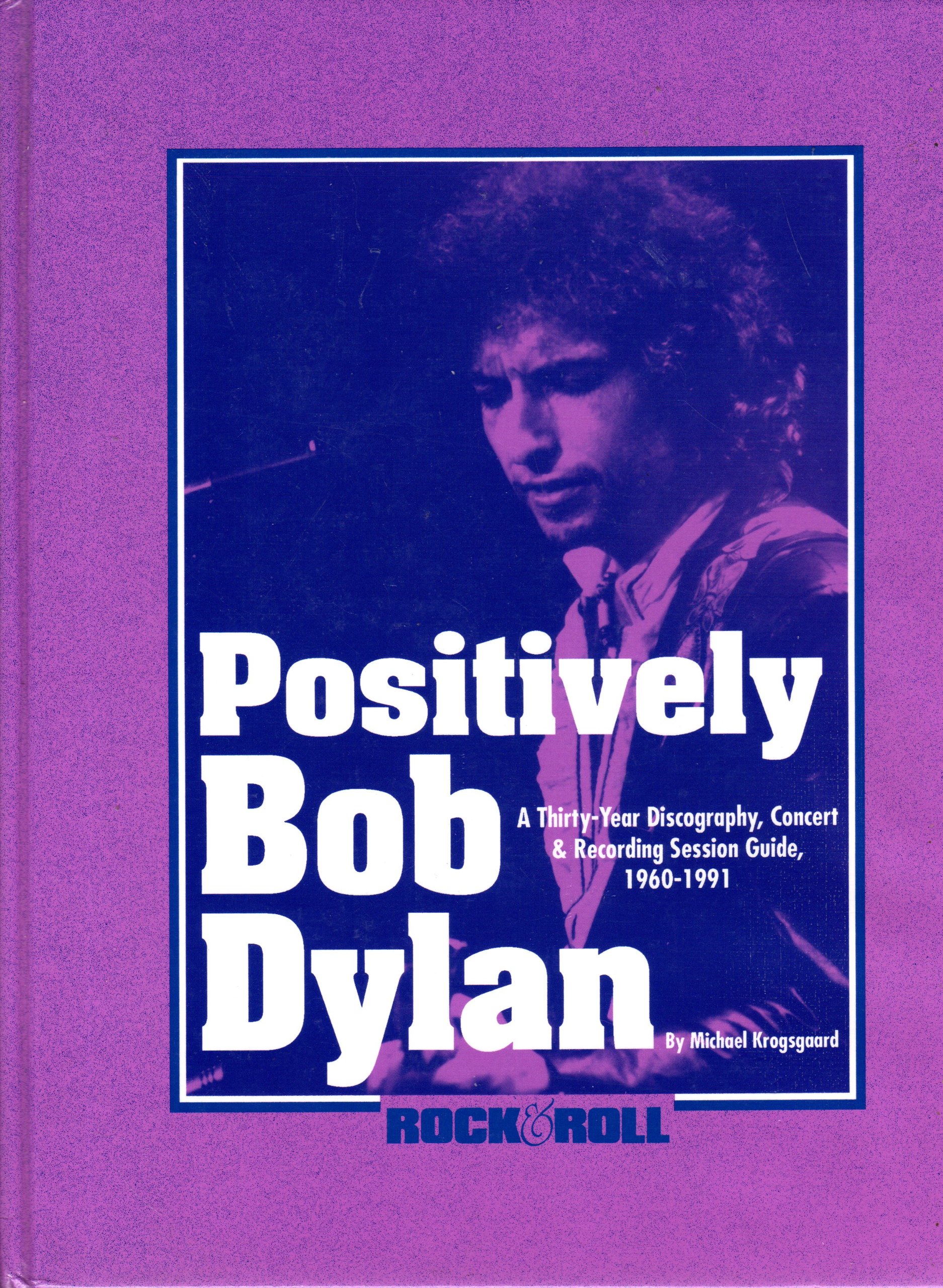 Positively Bob Dylan: A Thirty-Year Discography, Concert and Recording Session Guide, 1960-1991: Definitive Guide to Psychedelic Sixties Punk Rock on Compilation Albums (Rock & Roll Reference Series)