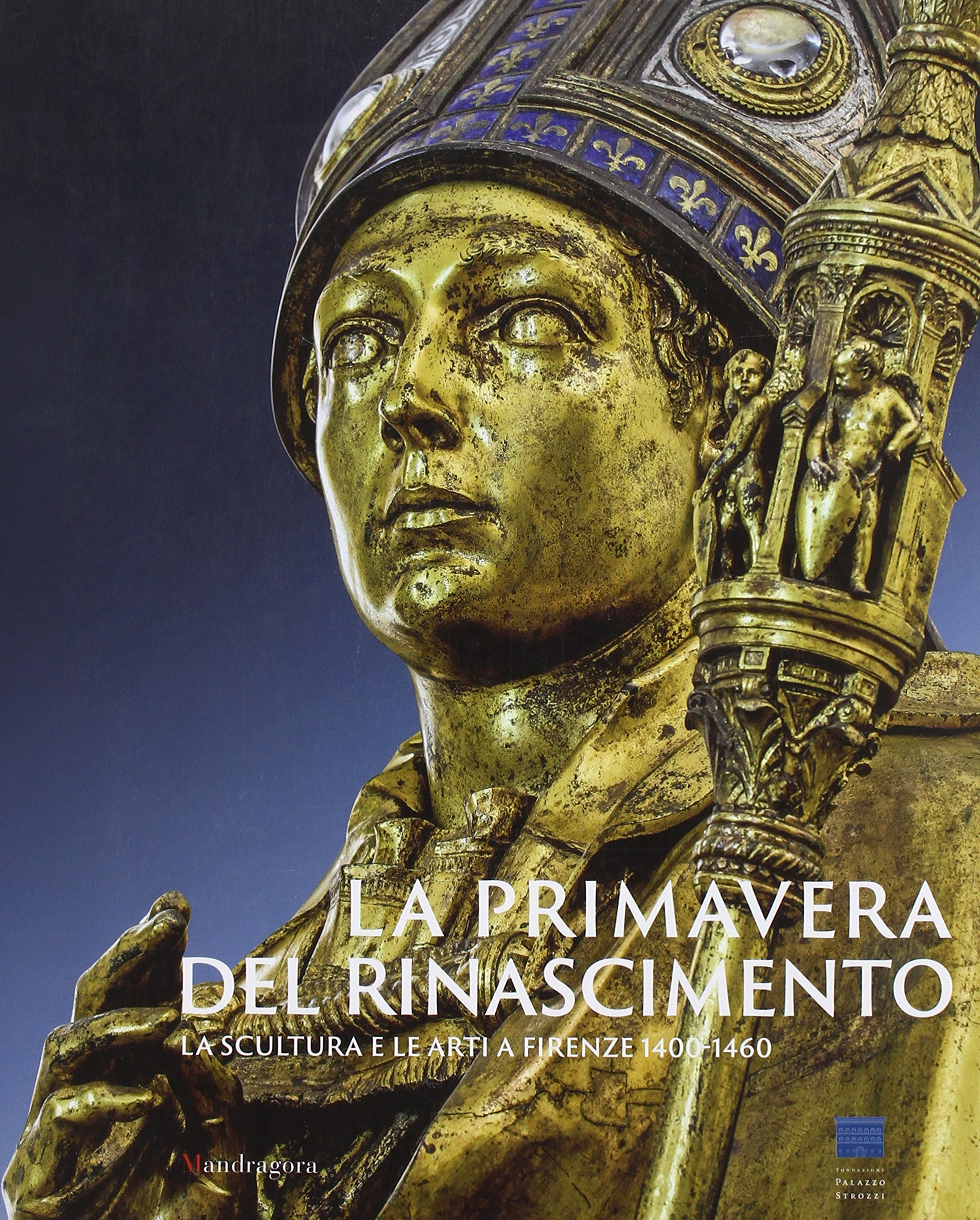 La primavera del Rinascimento. La scultura e le arti a Firenze 1400-1460. Catalogo della mostra (Firenze 23 marzo-18 agosto 2013). Ediz. illustrata