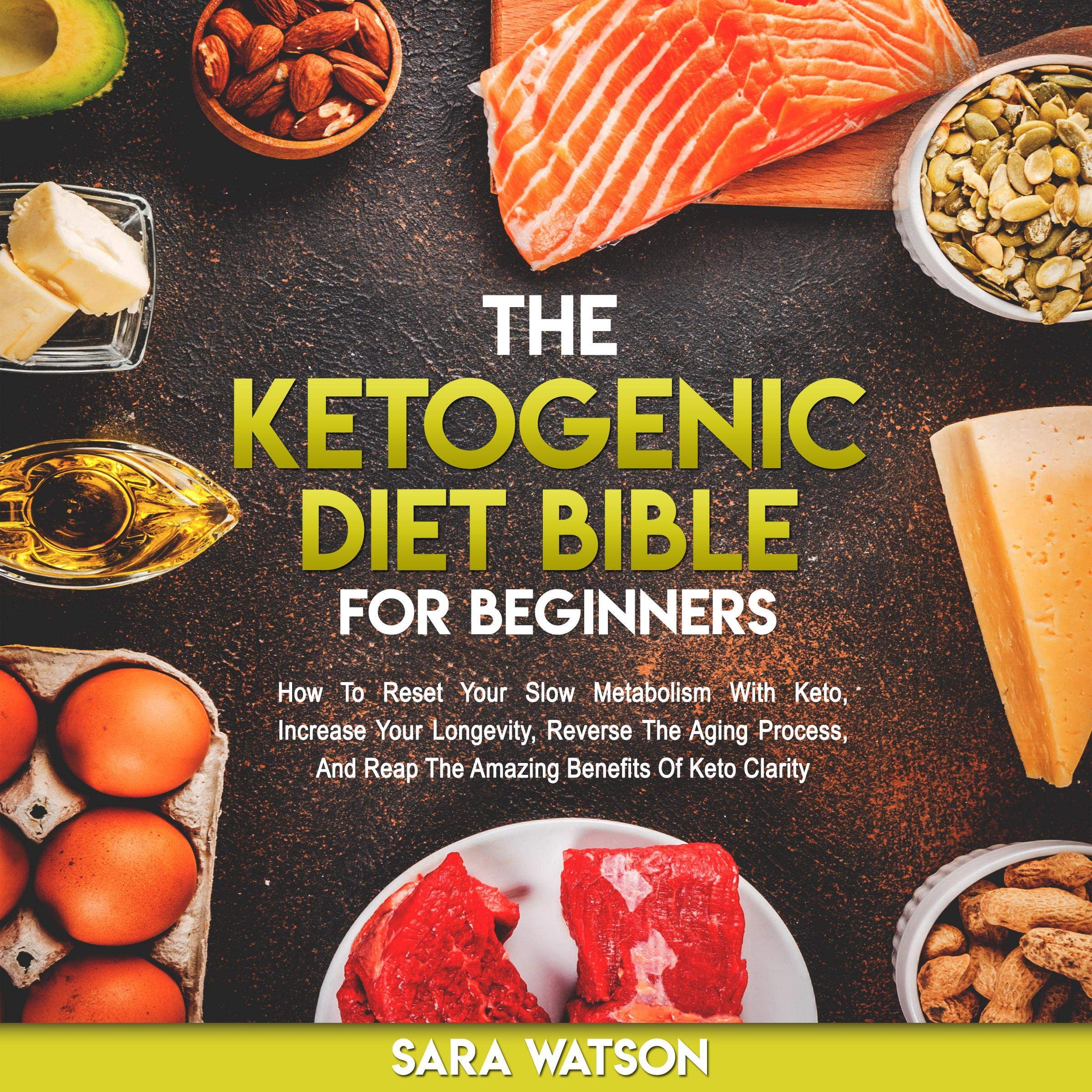 The Ketogenic Diet Bible for Beginners: How to Reset Your Slow Metabolism with Keto, Increase Your Longevity, Reverse the Aging Process, and Reap the Amazing Benefits of Keto Clarity