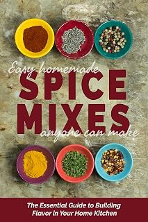 Easy Homemade Spice Mixes Anyone Can Make: The Essential Guide to Building Flavor in Your Home Kitchen