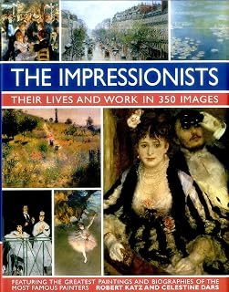 The Impressionists: Their Lives and Works in 350 Images, featuring the great paintings and biographies of the most famous painters (Great Artists)