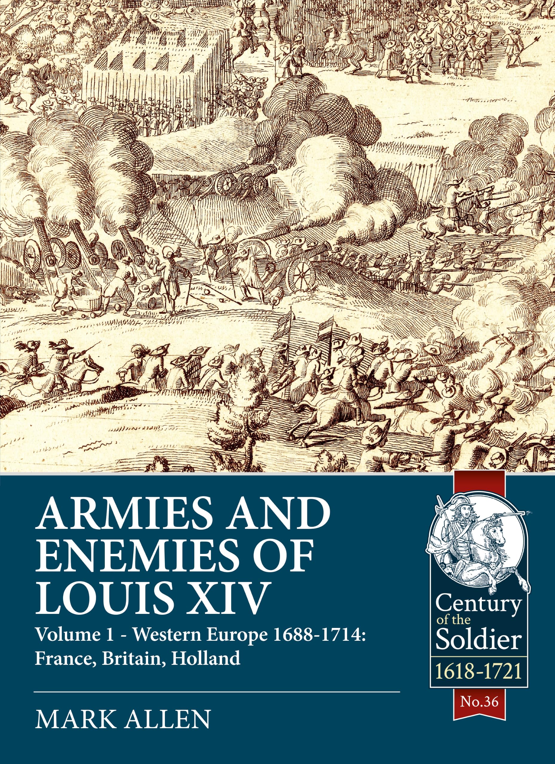 Helion And Company Armies And Enemies Of Louis Xiv: Volume 1: Western Europe 1688-1714 - France, England, Holland: 36 (Century Of The Soldier)