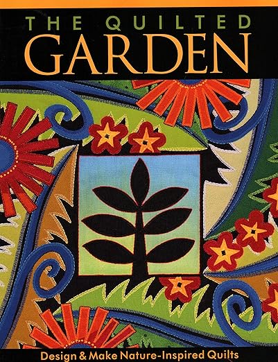 The Quilted Garden: Design & Make Nature-Inspired Quilts