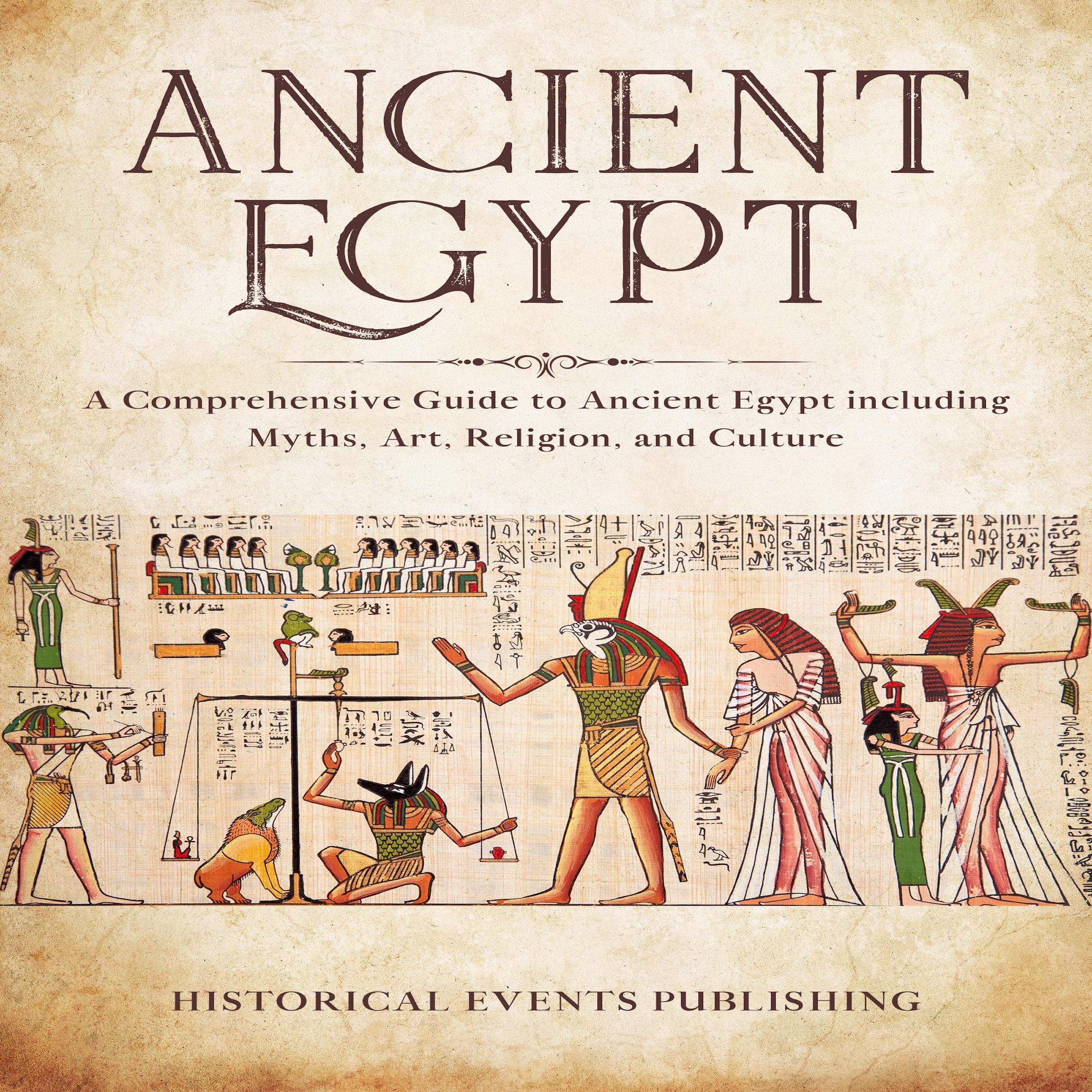 Ancient Egypt: A Comprehensive Guide to Ancient Egypt Including Myths, Art, Religion, and Culture