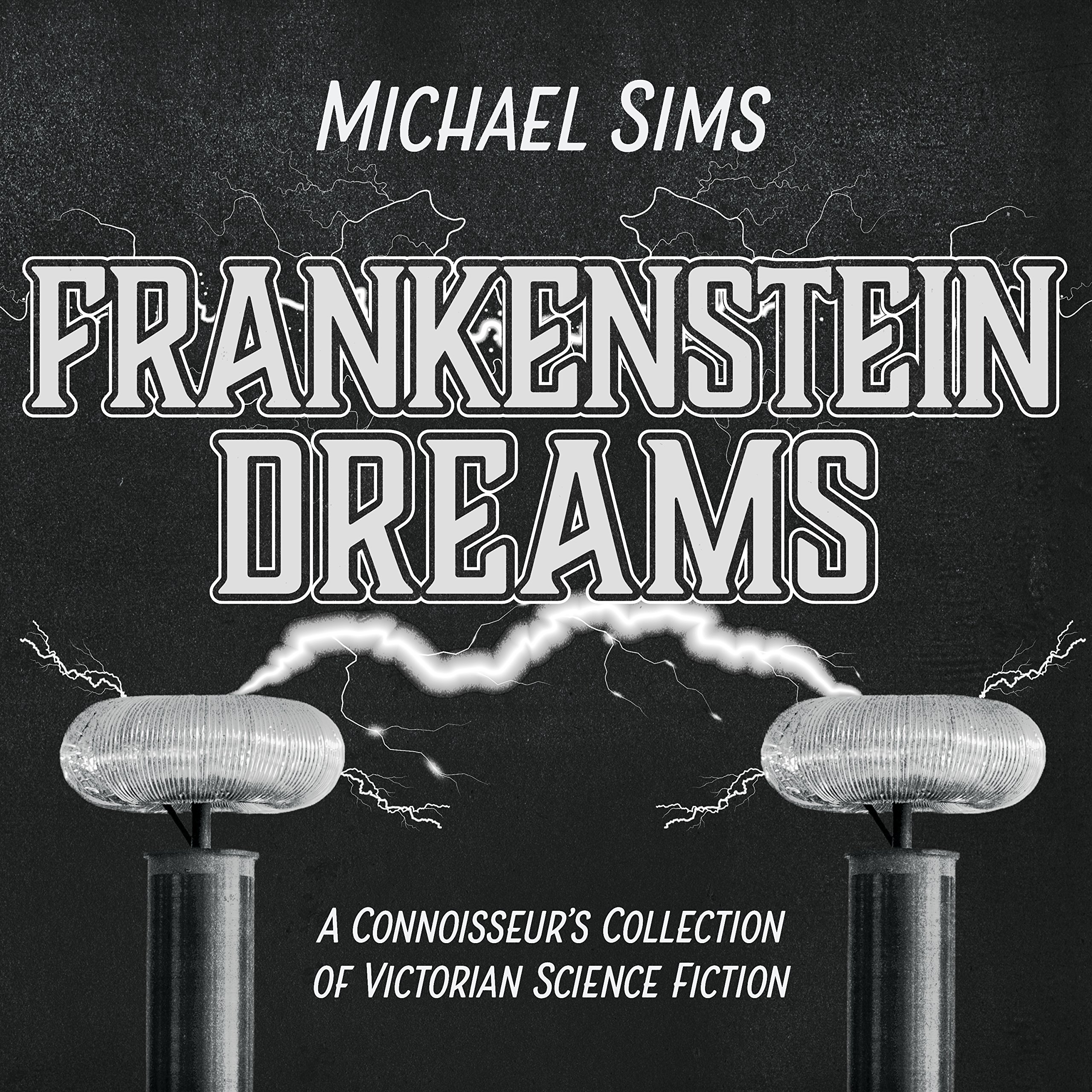 Frankenstein Dreams: A Connoisseur's Collection of Victorian Science Fiction Sims, Michael and Campbell, Tim