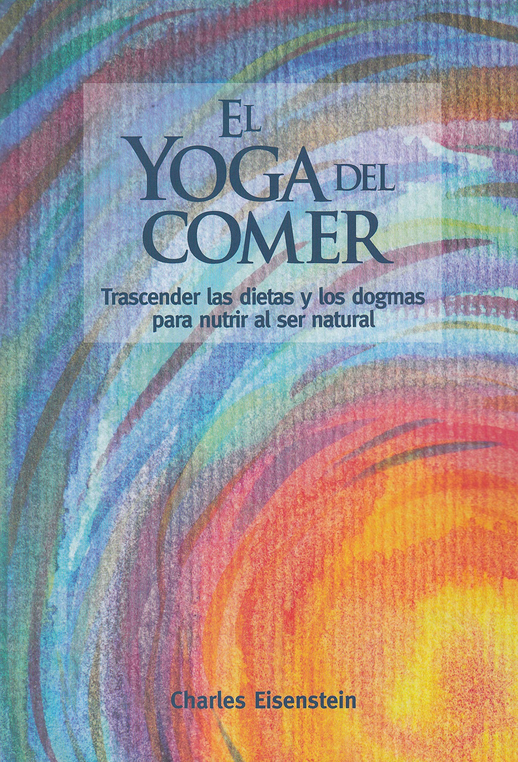 El yoga del comer: Trascender las dietas y los dogmas para nutrir al ser natural (Spanish Edition)