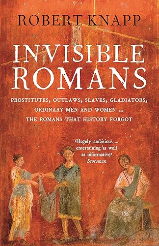 Invisible Romans: Prostitutes, outlaws, slaves, gladiators, ordinary men and women ... the Romans that history forgot: Prostitutes, outlaws, slaves, ... and women ... the Romans that history forgot