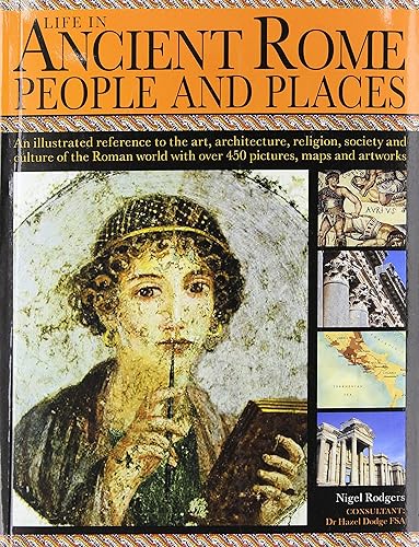 Life in Ancient Rome: People &amp; Places - An illustrated reference to the art, architecture, religion, society and culture of the Roman world with over 450 pictures, maps and artworks