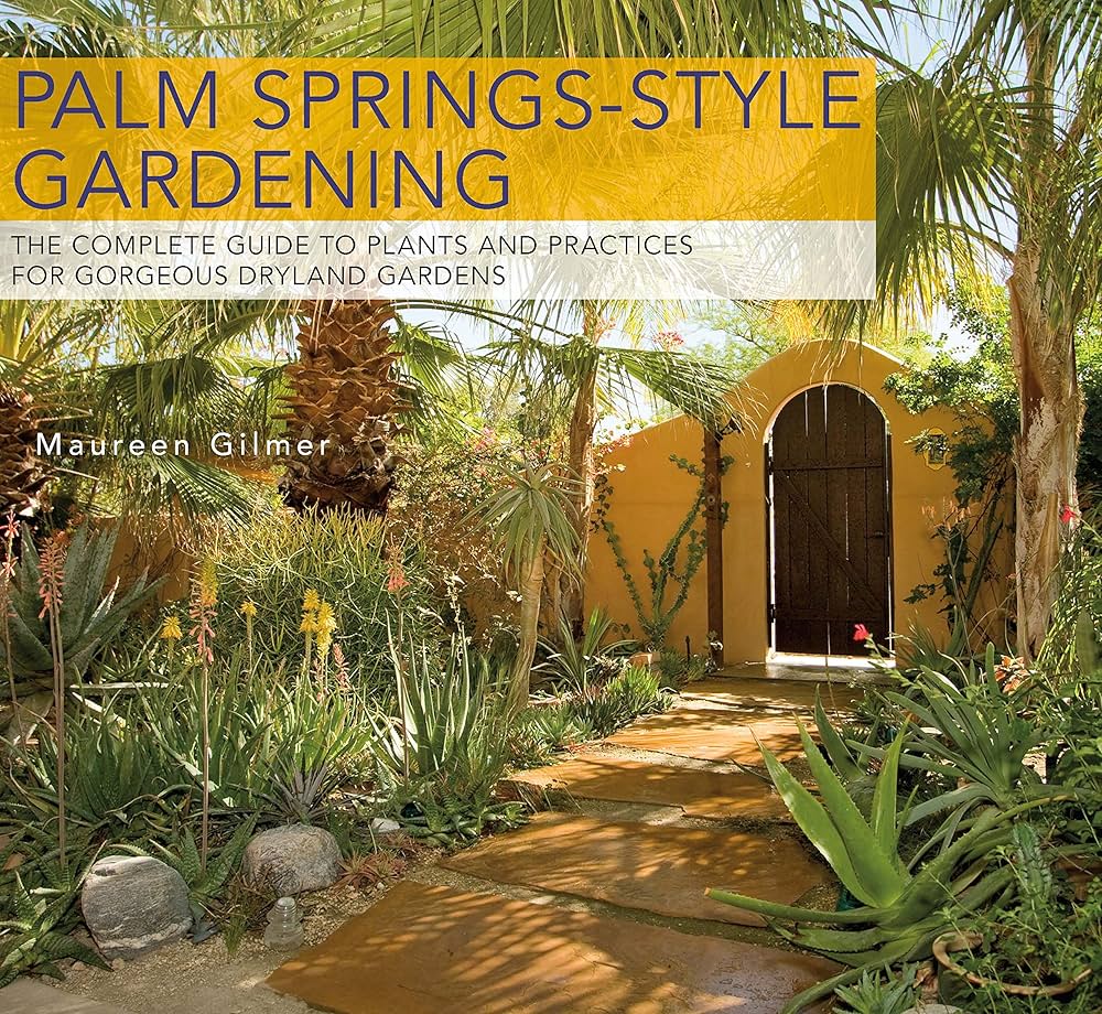 Palm Springs-Style Gardening: The Complete Guide to Plants and Palm Springs-Style Gardening: The Complete Guide to Plants and