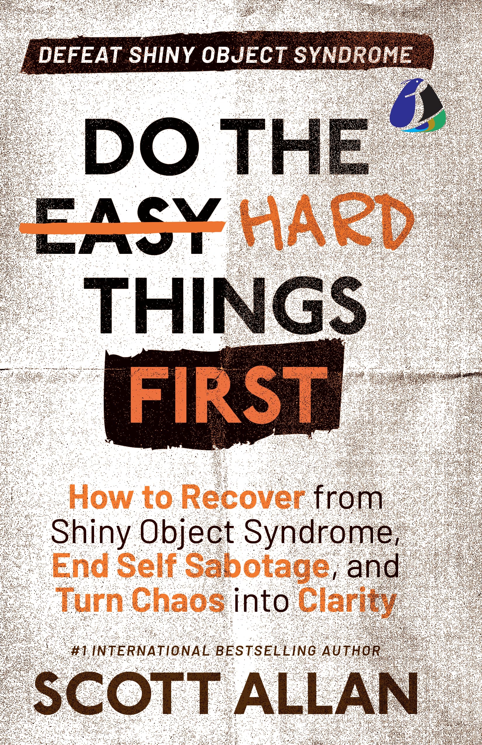 Do the Hard Things First: Defeat Shiny Object Syndrome: How to Recover From Shiny Object Syndrome, End Self-Sabotage, and Turn Chaos Into Clarity (Do the Hard Things First Series Book 4)