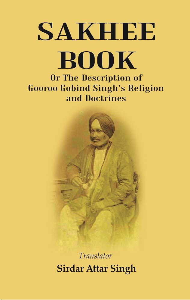 Sakhee Book: or the Description of Gooroo Gobind Singh's Religion and Doctrines Translated from Gooroo Mukhi into Hindi, and Afterwards into English [Hardcover]