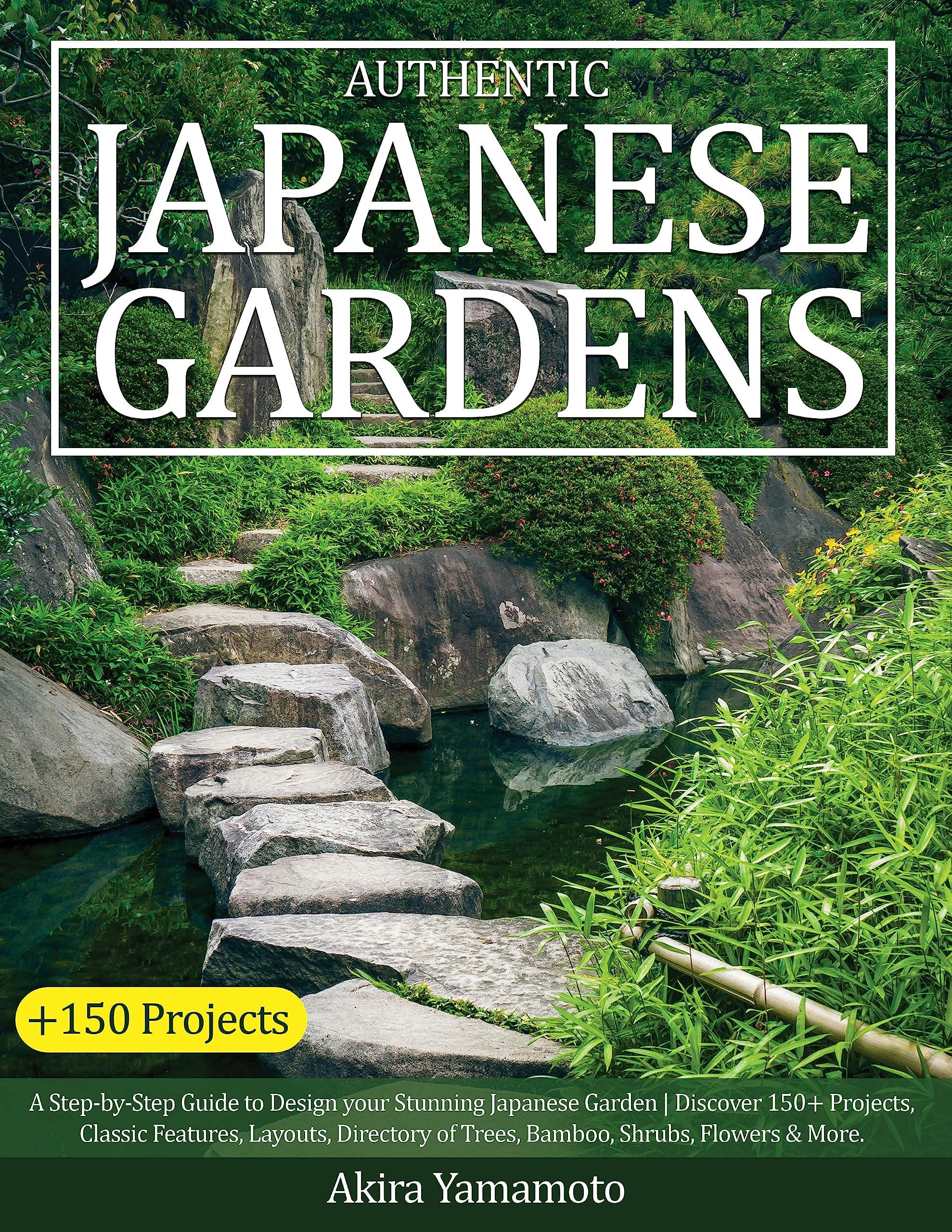 Authentic Japanese Gardens: A Step-by-Step Guide to Design your Stunning Japanese Garden | Discover 150+ Projects, Classic Features, Layouts, Directory of Trees, Bamboo, Shrubs, Flowers & More.