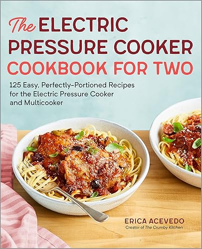 The Electric Pressure Cooker Cookbook for Two 125 Easy, Perfectly-Portioned Recipes for Your Electric Pressure Cooker and Multicooker