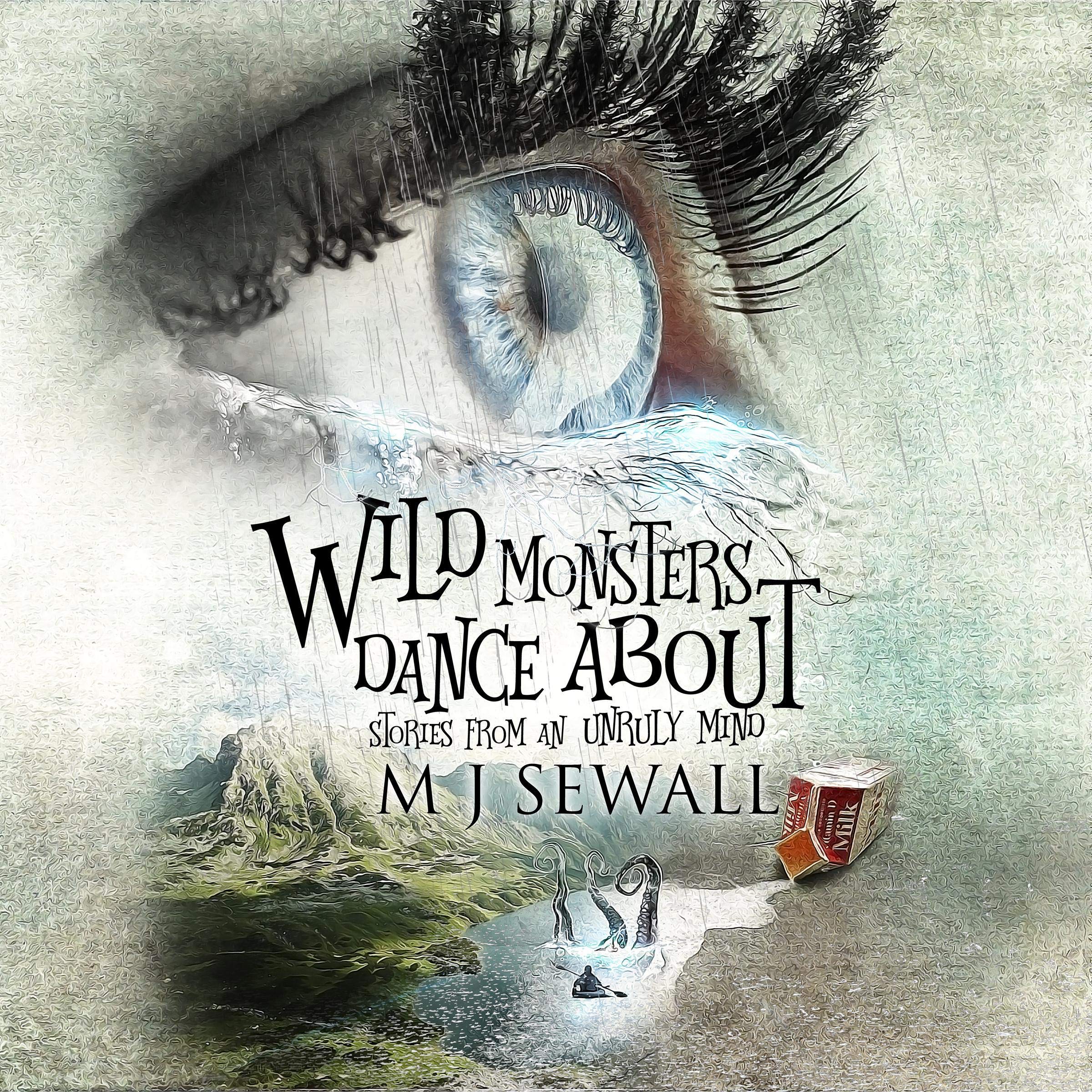 Wild Monsters Dance About: Stories from an Unruly Mind