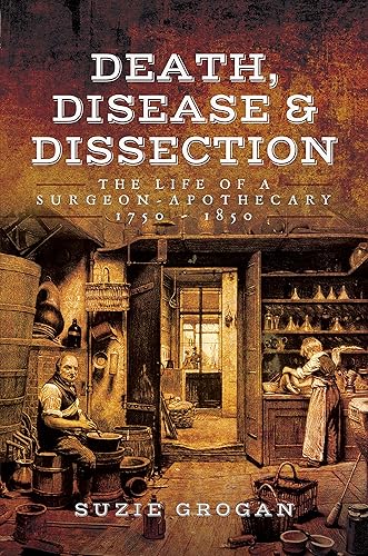 Death, Disease and Dissection: The Life of a Surgeon Apothecary 1750-1850