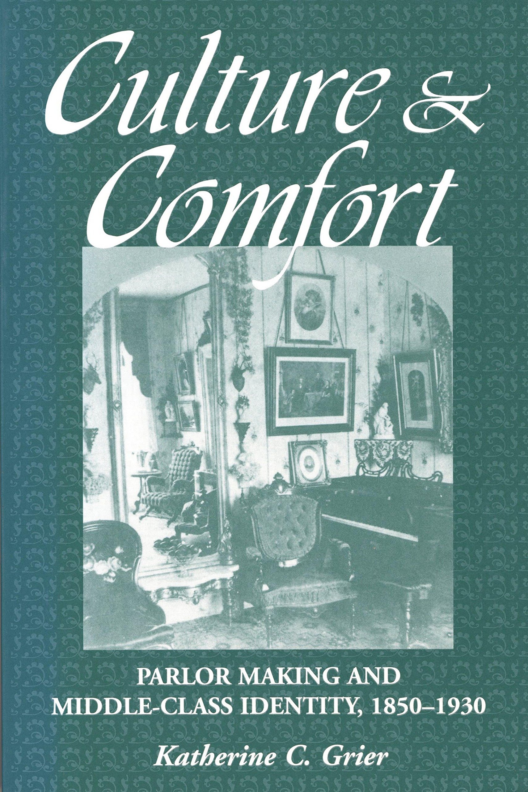 Culture and Comfort: Parlor Making and Middle-Class Identity, 1850-1930 ...