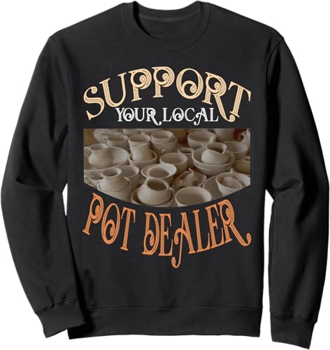 Support Your Local Pot Dealer  Pottery Ceramics Artiste Sweatshirt