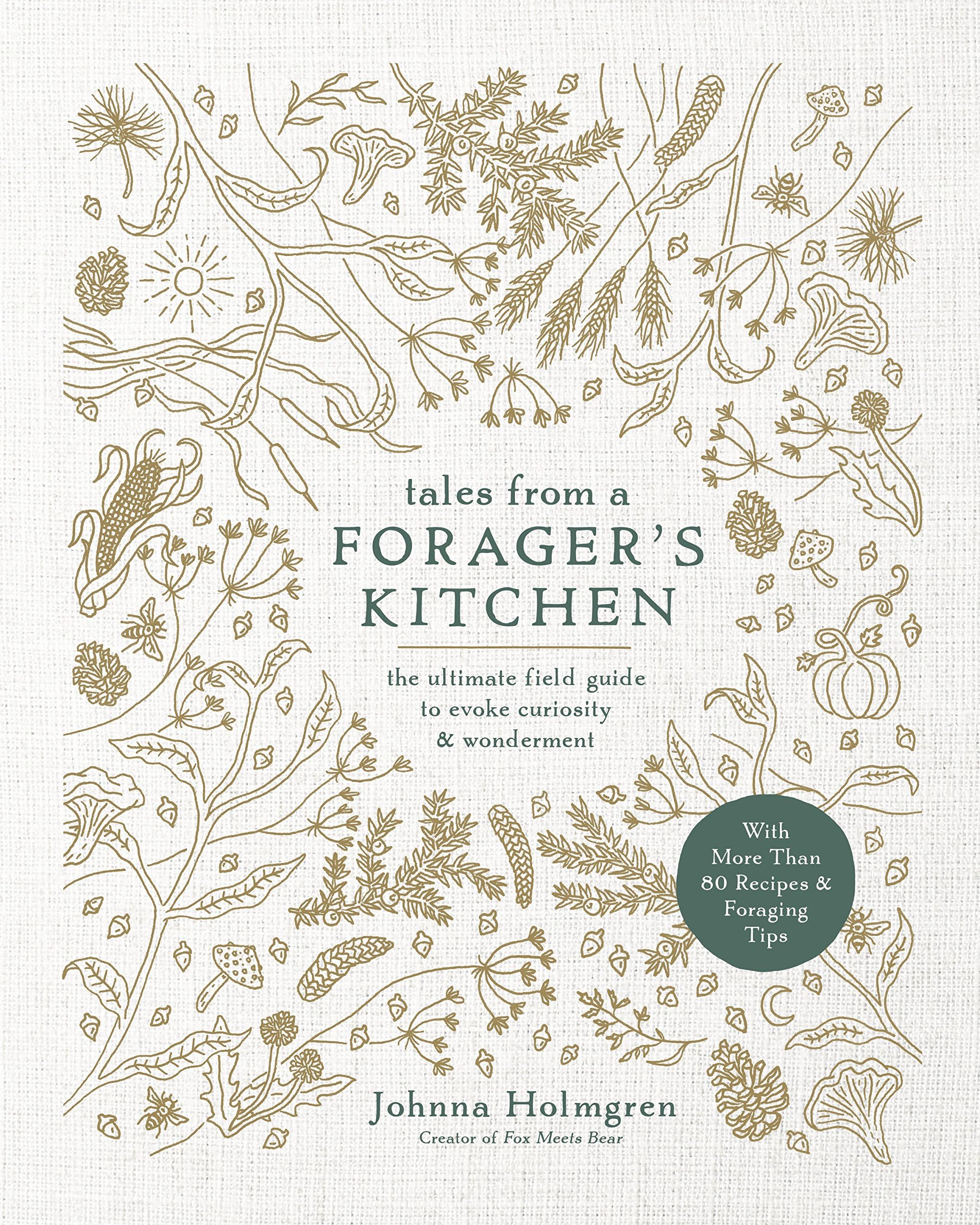 Tales From A Forager's Kitchen: The Ultimate field Guide to Evoke Curiosity and Wonderment with More Than 80 Recipes and Foraging Tips