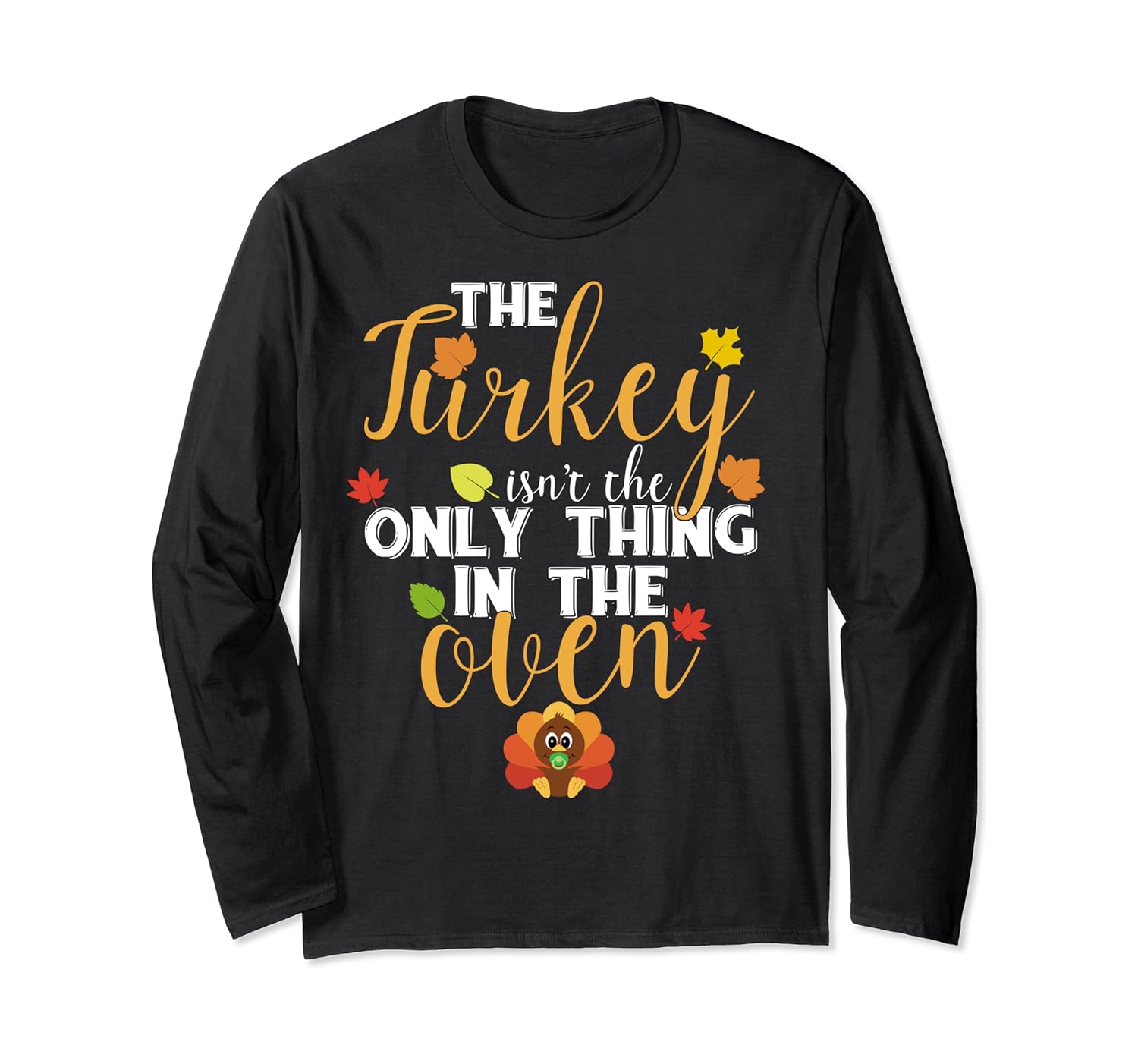 The Turkey isn't The Only Thing in The Oven T Shirt Long Sleeve T-Shirt