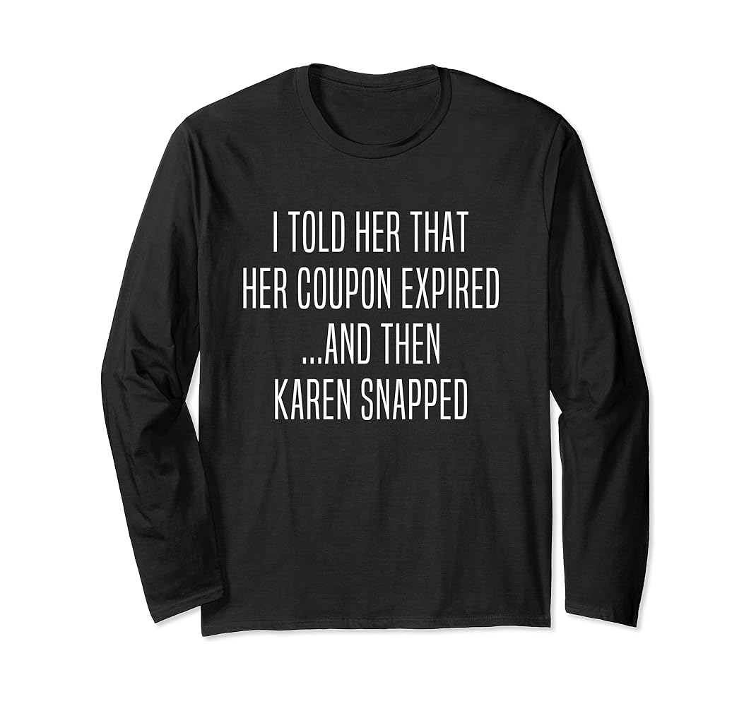 I Told Her That Her Coupon Expired And Then Karen Snapped Long Sleeve  T-Shirt