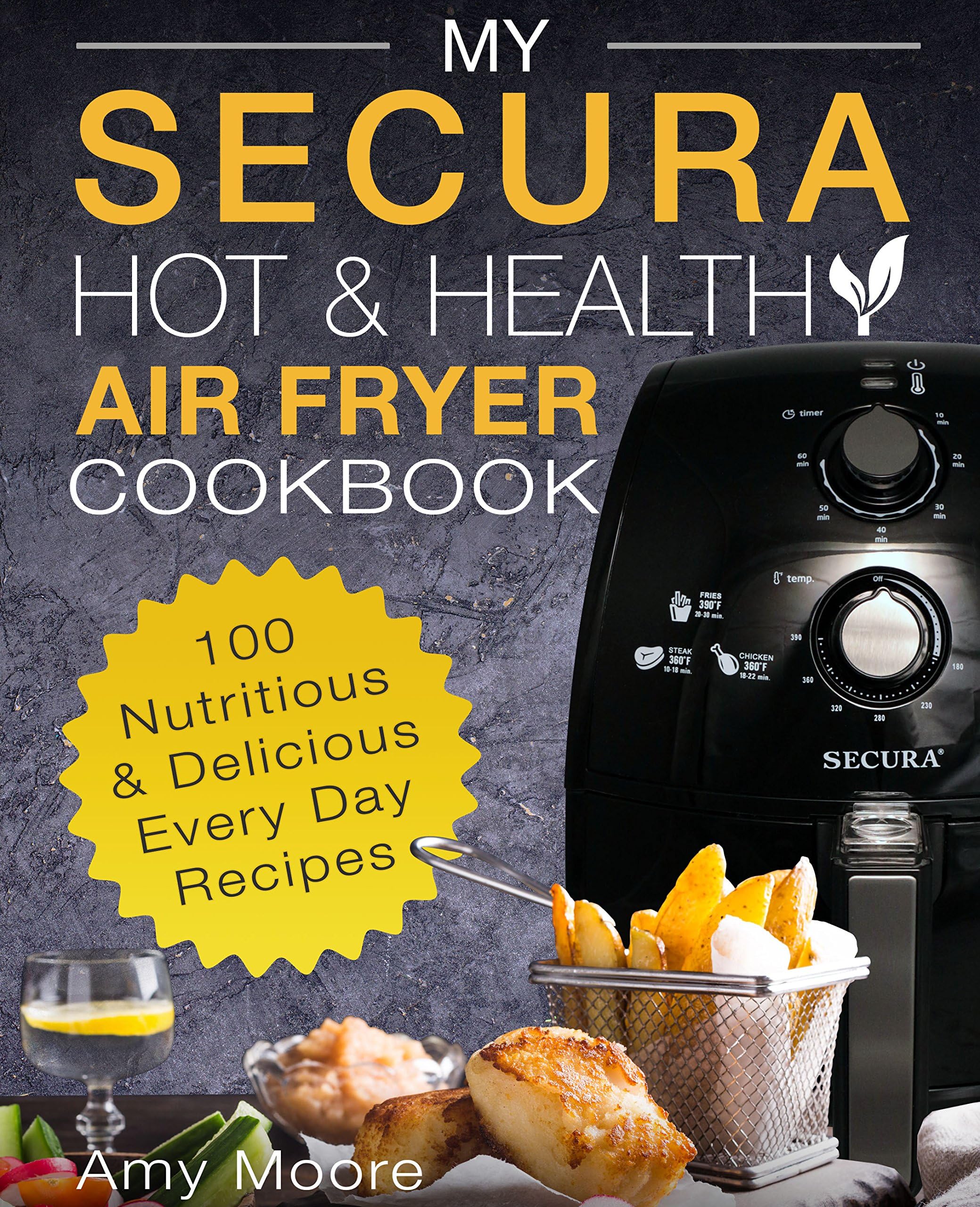 My SECURA Hot & Healthy Air Fryer Cookbook: 100 Nutritious & Delicious Every Day Recipes (Extra Large High Capacity Multi Cookers Book 1) Kindle Edition