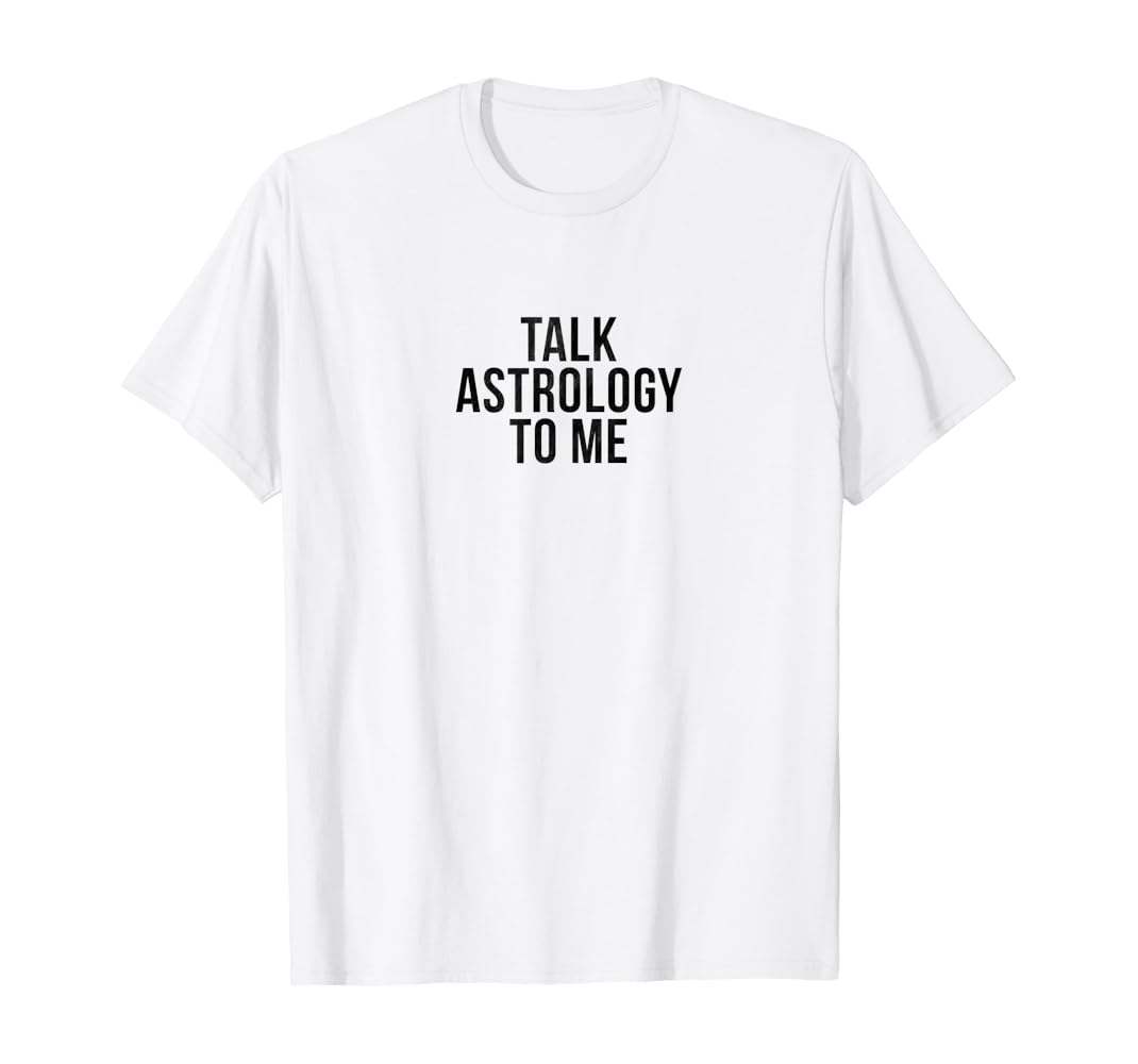 Amazon.com: Talk Astrology to me - Funny Astrology T-shirt ...