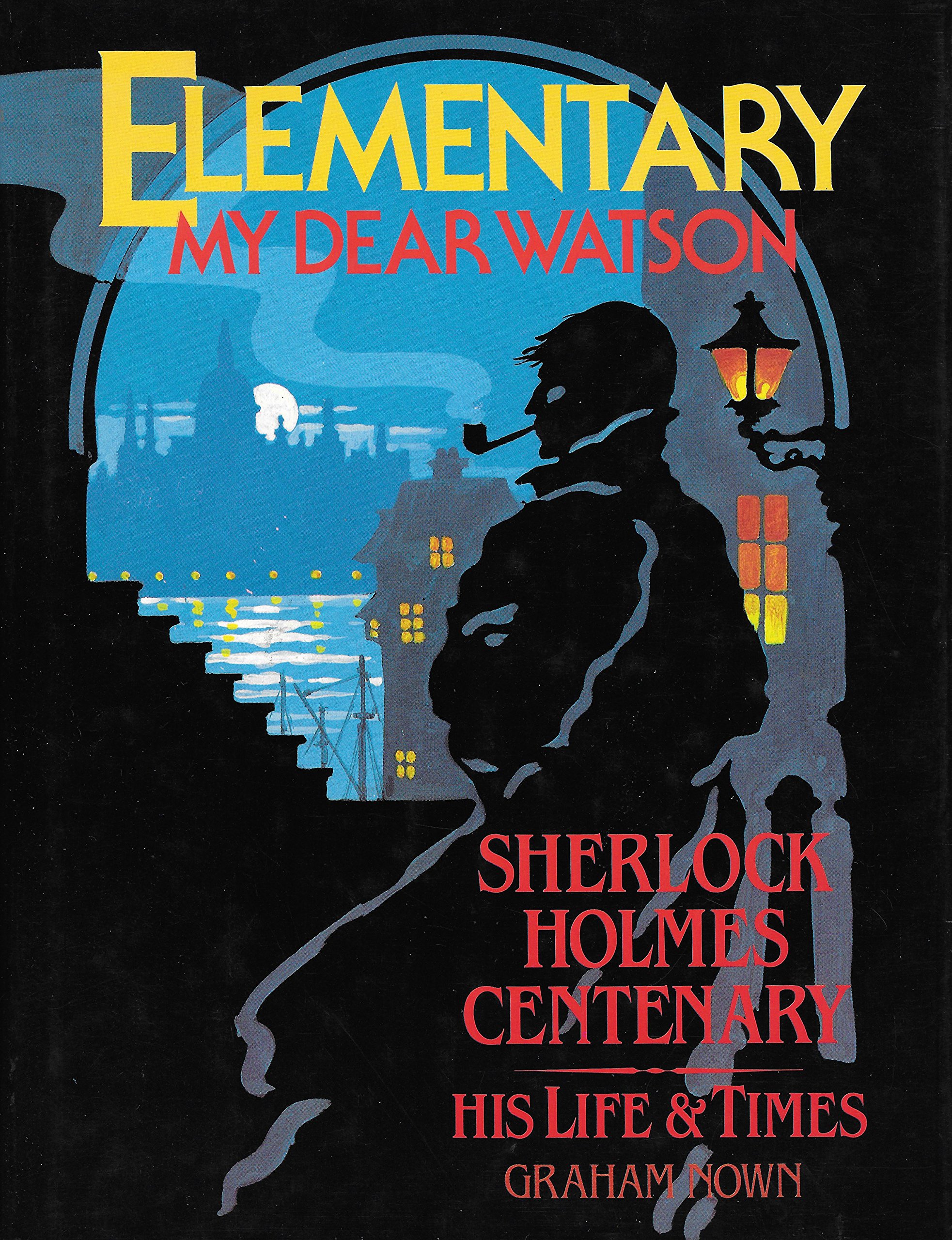 Elementary, My Dear Watson : Sherlock Holmes Centenary, His Life and Times