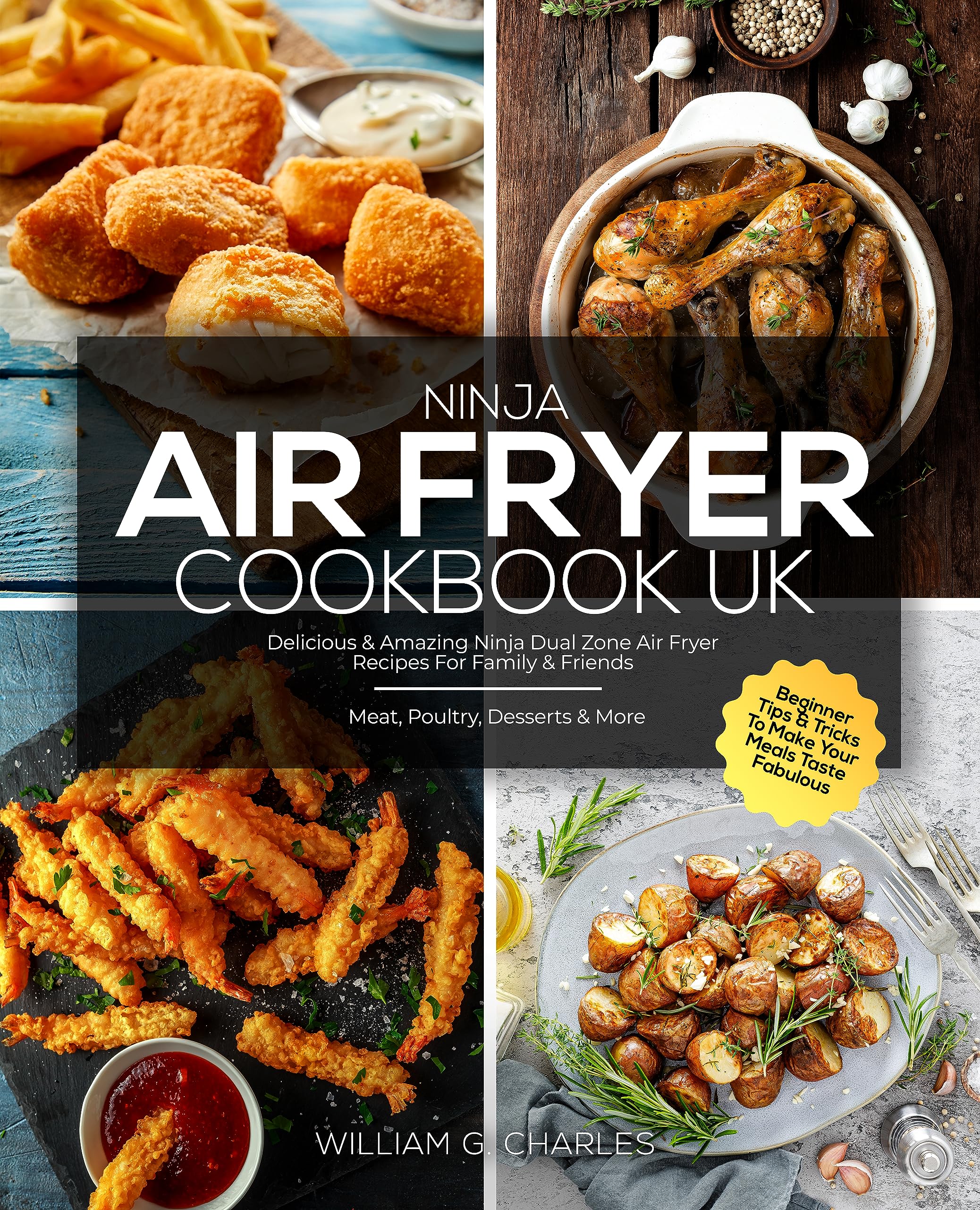 Ninja Air Fryer Cookbook UK: Delicious & Amazing Ninja Dual Zone Air Fryer Recipes For Family & Friends | Meat, Poultry, Desserts & More | Beginner Tips & Tricks To Make Your Meals Taste Fabulous