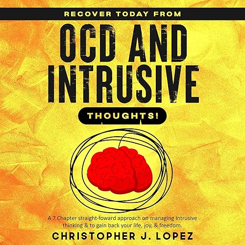Recover Today from OCD and Intrusive Thoughts: A Straight-Forward Seven Chapter Approach on Managing Intrusive Thinking and to Gain Back Your Life, Joy, and Freedom