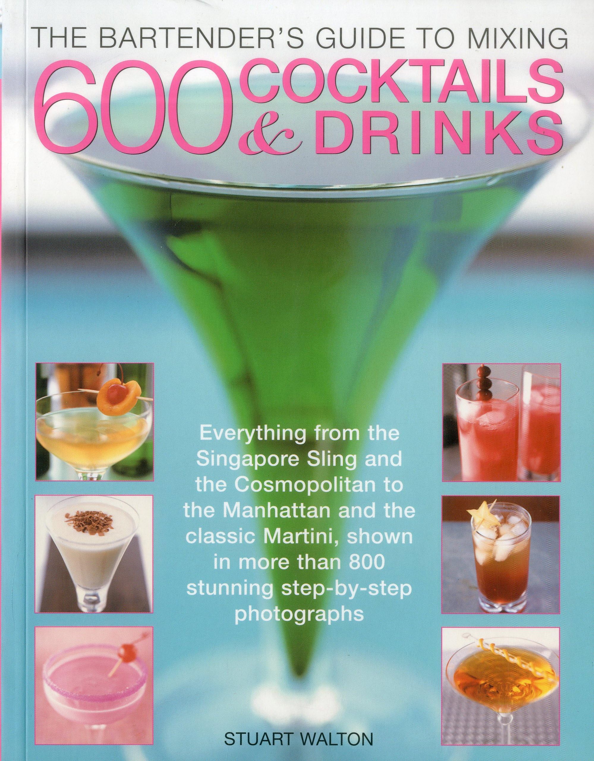The Bartender's Guide to Mixing 600 Cocktails & Drinks: Everything from the Singapore Sling and the Cosmopolitan to the Manhattan and the classic ... than 800 stunning step-by-step photographs