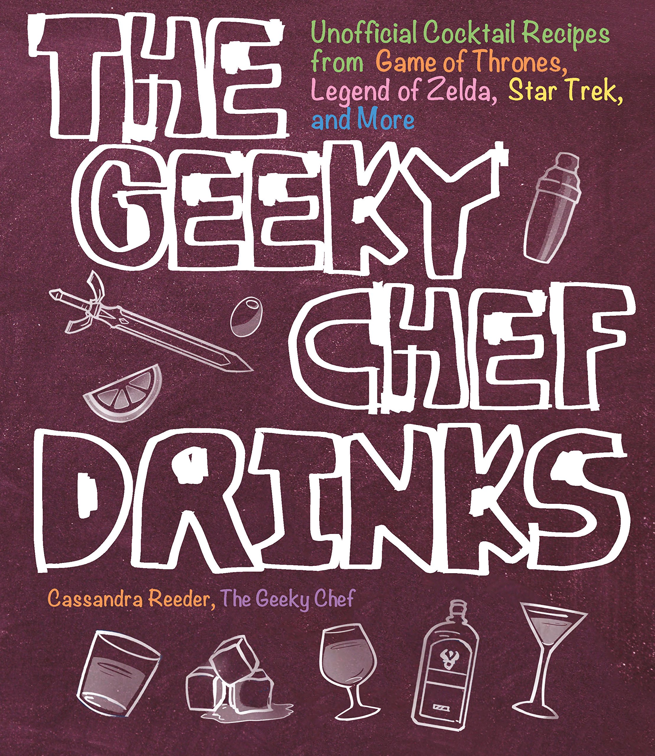 The Geeky Chef Drinks: Unofficial Cocktail Recipes from Game of Thrones, Legend of Zelda, Star Trek, and More (Volume 3)