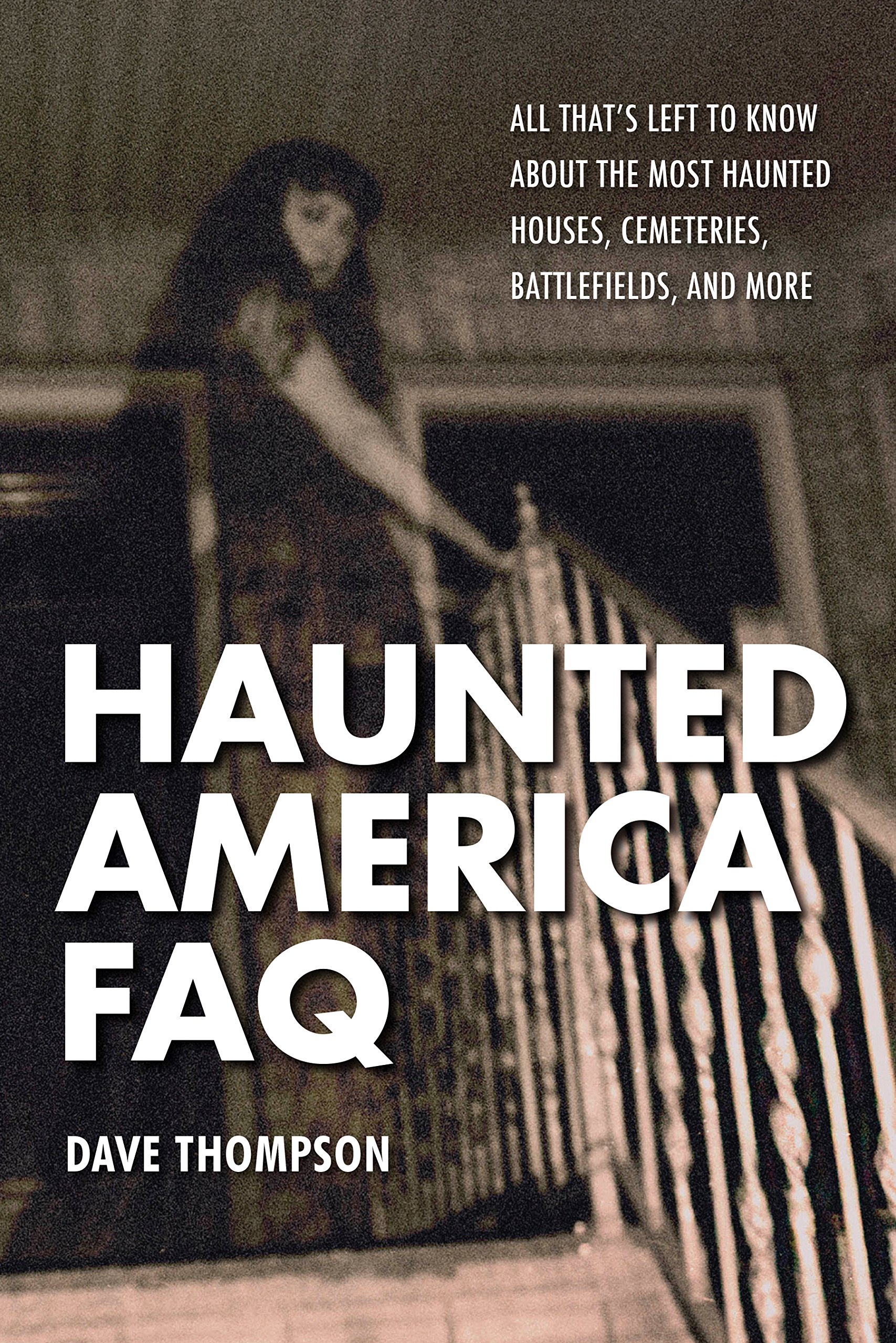Haunted America FAQ: All That's Left to Know About the Most Haunted Houses, Cemeteries, Battlefields, and More (FAQ Pop Culture)