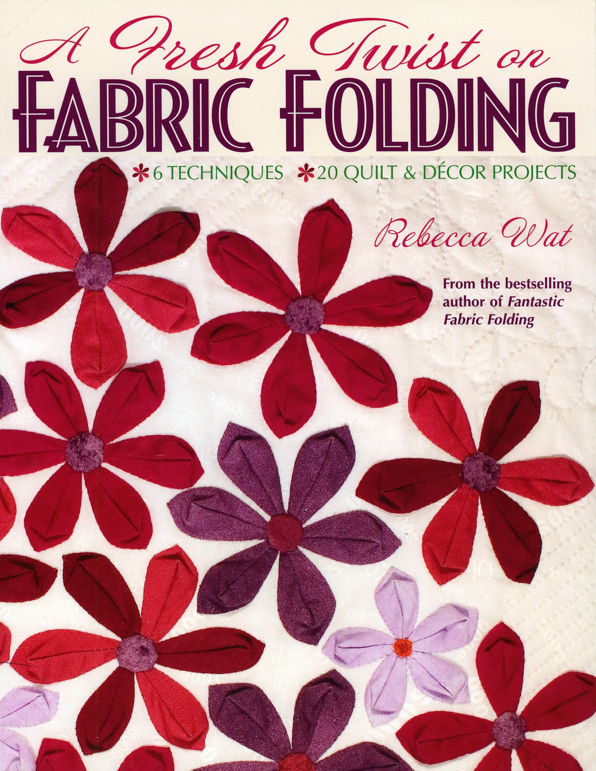 A Fresh Twist on Fabric Folding: 6 Techniques - 20 Quilt and Decor Projects