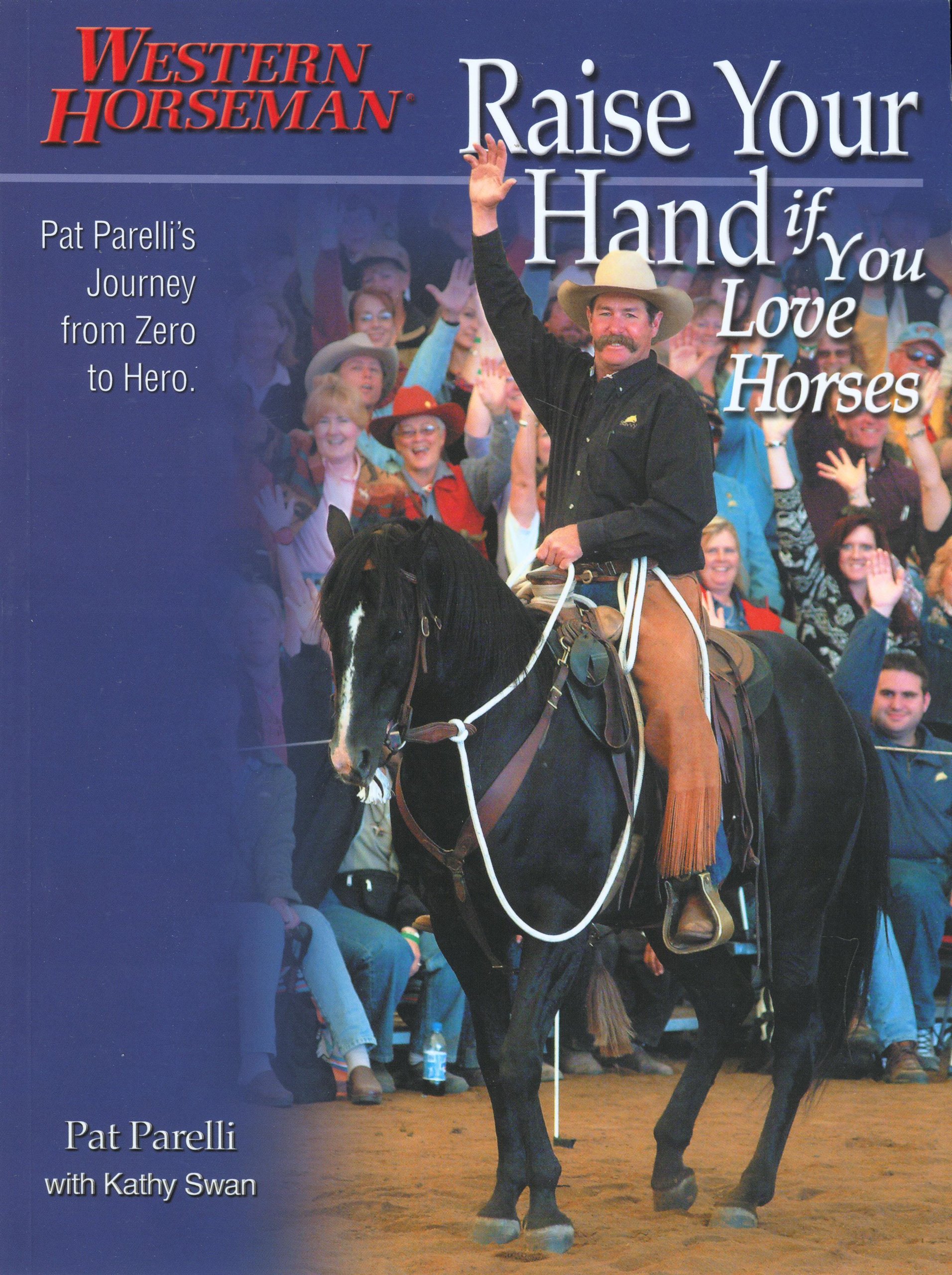 Raise Your Hand if You Love Horses: Pat Parelli's Journey From Zero To Hero (Western Horseman Books)