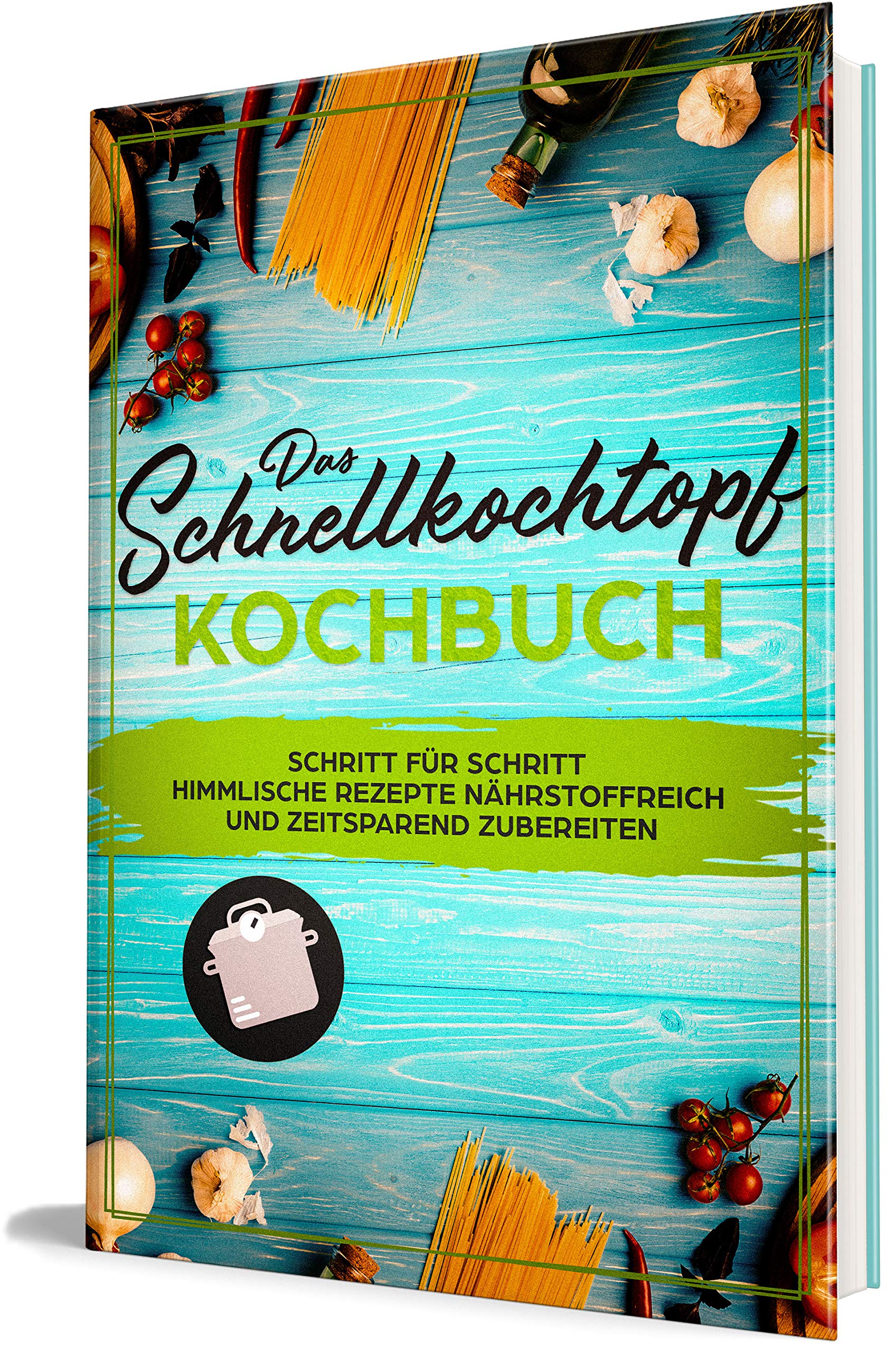 Das Schnellkochtopf Kochbuch: Schritt für Schritt himmlische Rezepte nährstoffreich und zeitsparend zubereiten