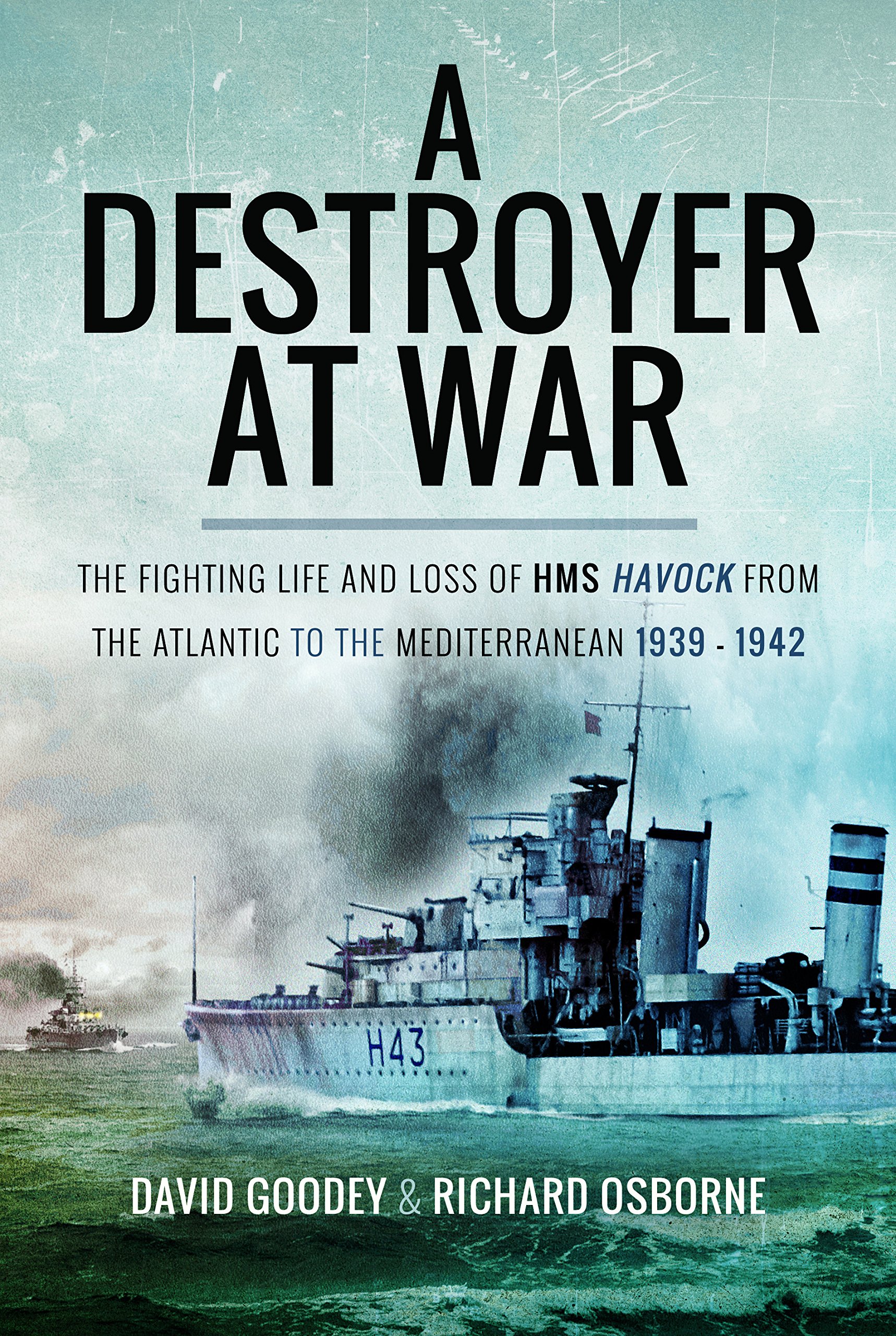 Destroyer at War The Fighting Life and Loss of HMS Havock from the Atlantic to