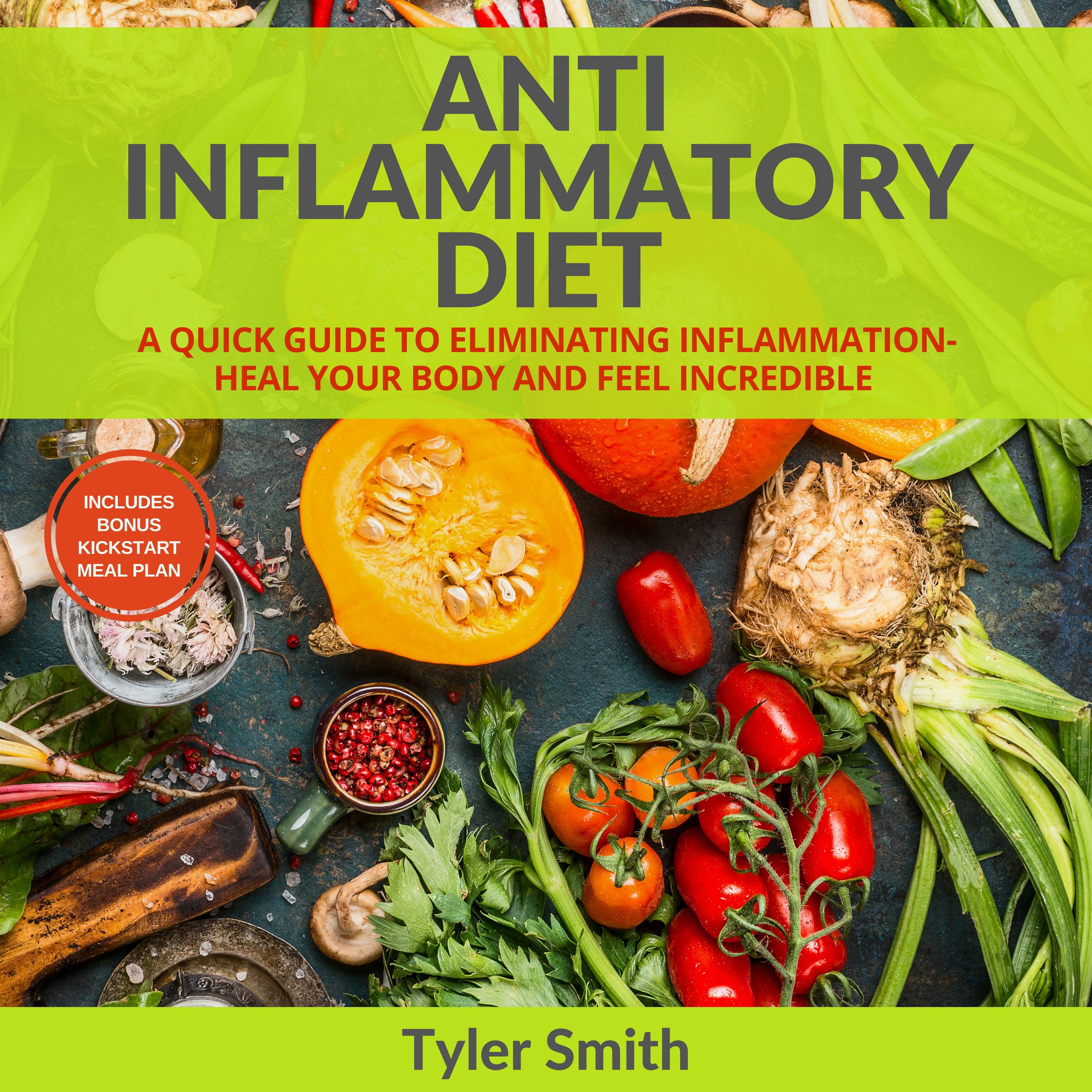Anti-Inflammatory Diet: A Quick Guide to Eliminating Inflammation - Heal Your Body and Feel Incredible