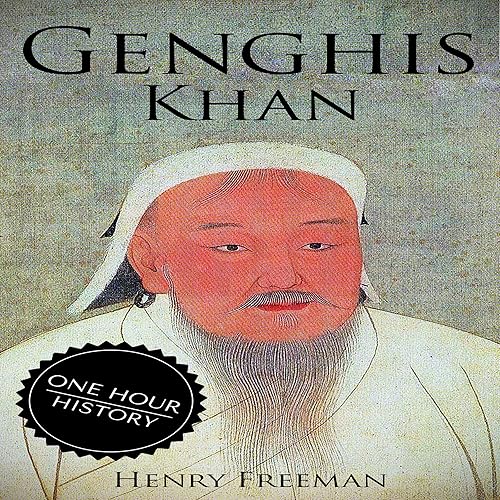 Genghis Khan: A Life from Beginning to End: One Hour History: Military Generals, Book 3