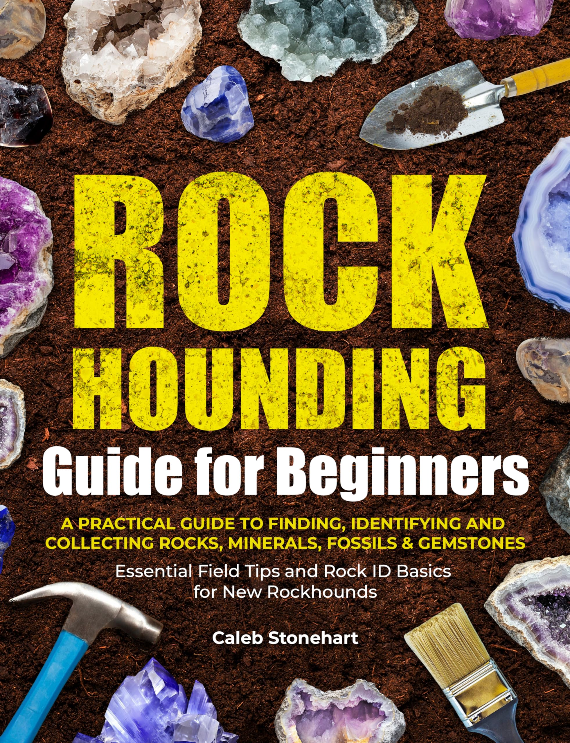 THE ROCKHOUNDING GUIDE FOR BEGINNERS: A Practical Guide to Finding, Identifying & Collecting Rocks, Minerals, Fossils & Gemstones | Essential Field Tips and Rock ID Basics for New Rockhounds