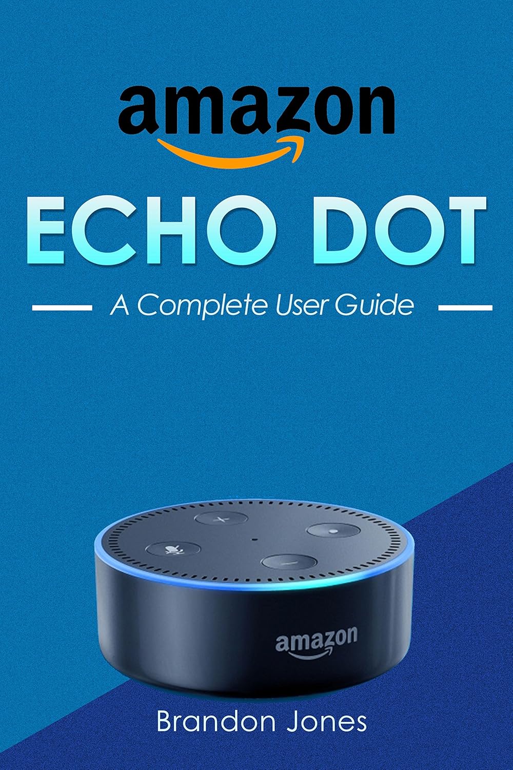 Amazon Amazon Echo Dot A Complete User Guide (Amazon Echo, Amazon