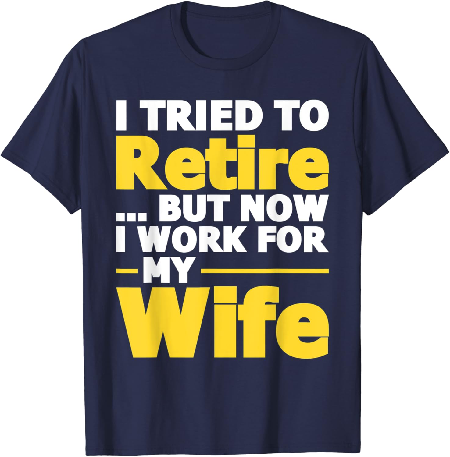 I Tried To Retire But Now I Work For My Wife – Retirement T-Shirt