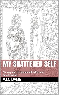 My shattered self: My way out of depersonalisation and derealisation