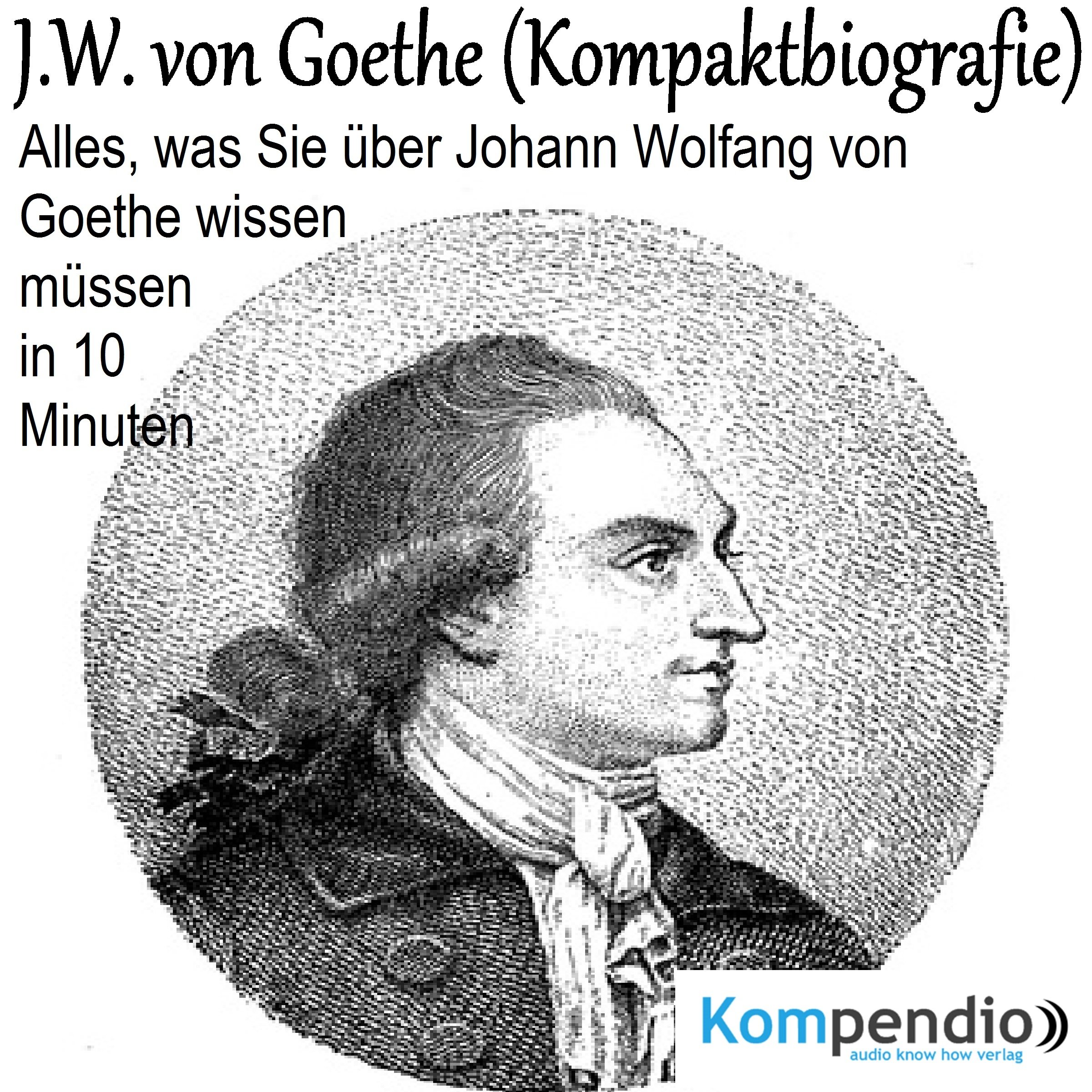 J. W. von Goethe - Kompaktbiografie: Alles, was Sie über Johann Wolfang von Goethe wissen müssen in 10 Minuten